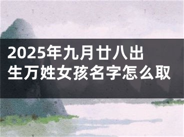 2025年九月廿八出生万姓女孩名字怎么取