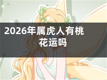 2026年属虎人有桃花运吗
