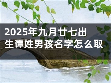 2025年九月廿七出生谭姓男孩名字怎么取