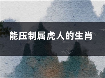 能压制属虎人的生肖
