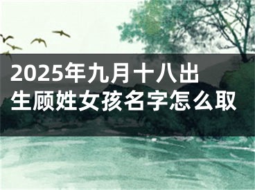 2025年九月十八出生顾姓女孩名字怎么取