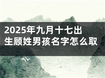 2025年九月十七出生顾姓男孩名字怎么取