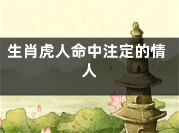 生肖虎人命中注定的情人