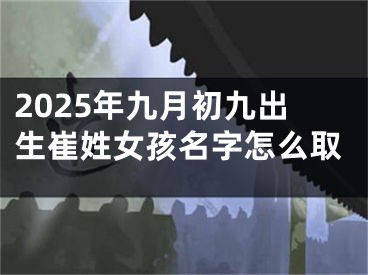 2025年九月初九出生崔姓女孩名字怎么取