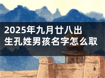 2025年九月廿八出生孔姓男孩名字怎么取
