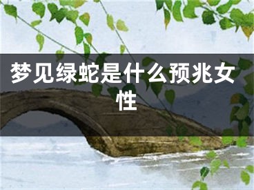 梦见绿蛇是什么预兆女性