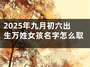 2025年九月初六出生万姓女孩名字怎么取