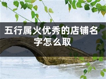 五行属火优秀的店铺名字怎么取