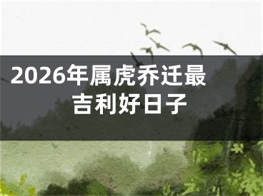 2026年属虎乔迁最吉利好日子