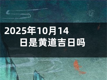 2025年10月14日是黄道吉日吗