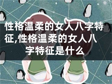 性格温柔的女人八字特征,性格温柔的女人八字特征是什么