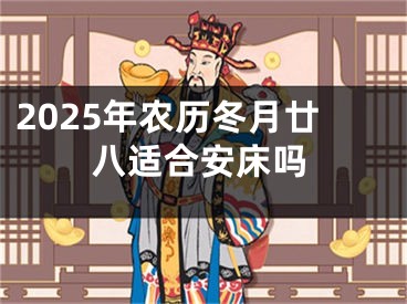 2025年农历冬月廿八适合安床吗