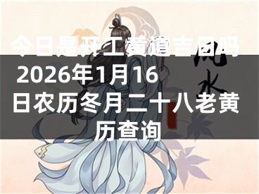 今日是开工黄道吉日吗 2026年1月16日农历冬月二十八老黄历查询