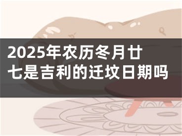 2025年农历冬月廿七是吉利的迁坟日期吗