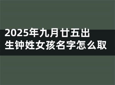 2025年九月廿五出生钟姓女孩名字怎么取