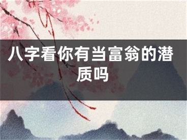 八字看你有当富翁的潜质吗