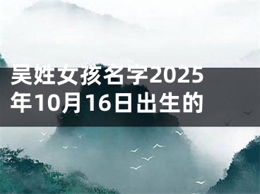 吴姓女孩名字2025年10月16日出生的