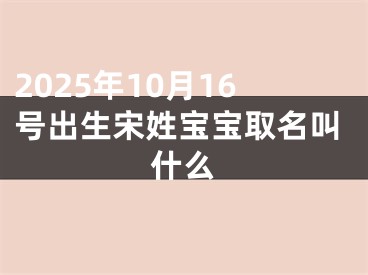 2025年10月16号出生宋姓宝宝取名叫什么