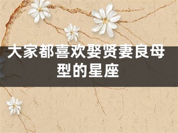 大家都喜欢娶贤妻良母型的星座