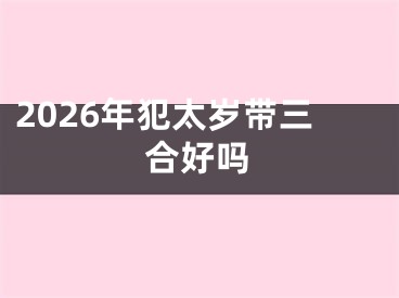 2026年犯太岁带三合好吗