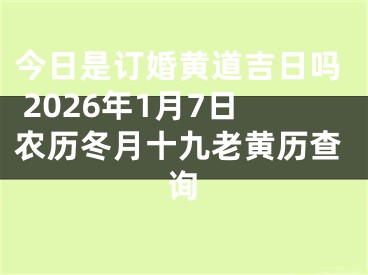 今日是订婚黄道吉日吗 2026年1月7日农历冬月十九老黄历查询