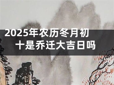 2025年农历冬月初十是乔迁大吉日吗