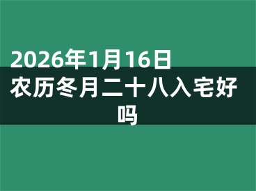 2026年1月16日农历冬月二十八入宅好吗