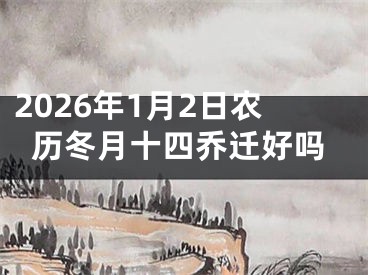 2026年1月2日农历冬月十四乔迁好吗