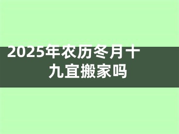 2025年农历冬月十九宜搬家吗