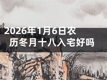2026年1月6日农历冬月十八入宅好吗