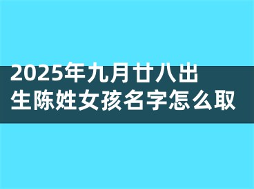 2025年九月廿八出生陈姓女孩名字怎么取