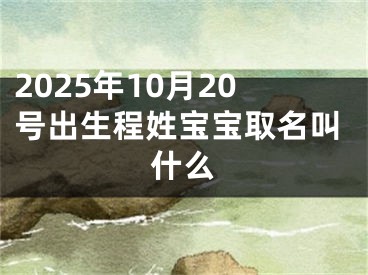 2025年10月20号出生程姓宝宝取名叫什么