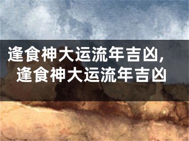 逢食神大运流年吉凶,逢食神大运流年吉凶