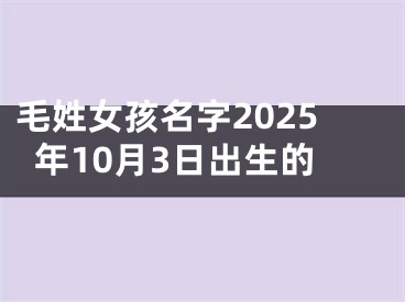 毛姓女孩名字2025年10月3日出生的