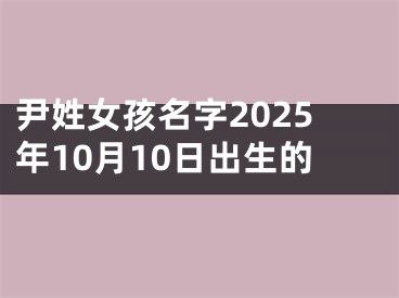 尹姓女孩名字2025年10月10日出生的
