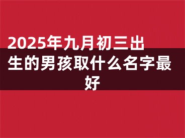 2025年九月初三出生的男孩取什么名字最好