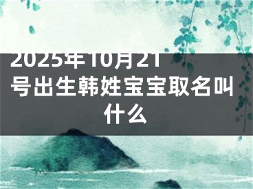 2025年10月21号出生韩姓宝宝取名叫什么