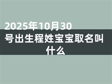 2025年10月30号出生程姓宝宝取名叫什么