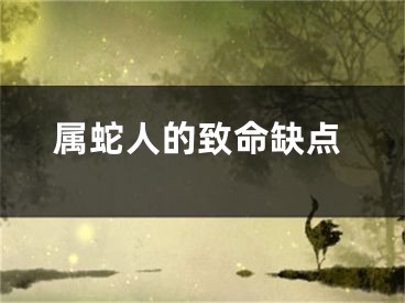 属蛇人的致命缺点