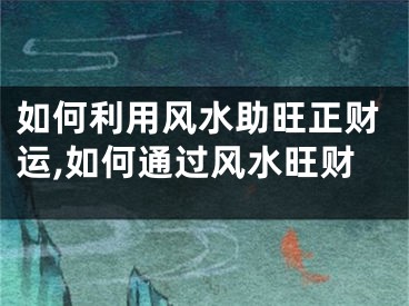 如何利用风水助旺正财运,如何通过风水旺财