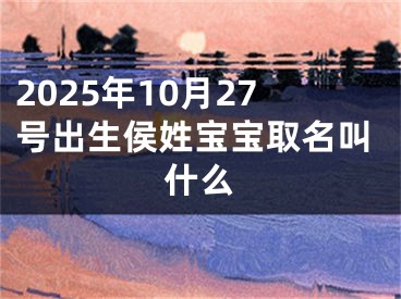 2025年10月27号出生侯姓宝宝取名叫什么