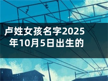 卢姓女孩名字2025年10月5日出生的