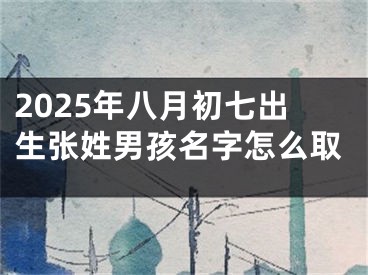 2025年八月初七出生张姓男孩名字怎么取