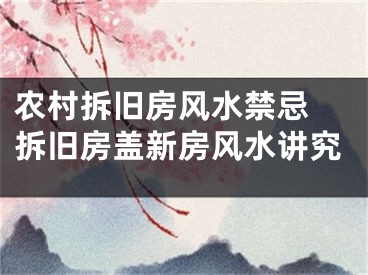农村拆旧房风水禁忌 拆旧房盖新房风水讲究