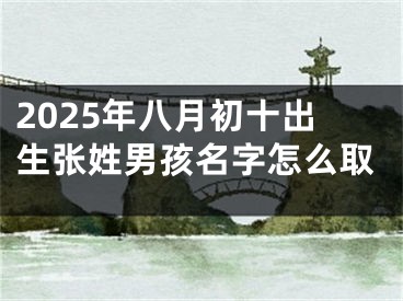 2025年八月初十出生张姓男孩名字怎么取
