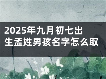 2025年九月初七出生孟姓男孩名字怎么取
