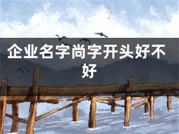 企业名字尚字开头好不好