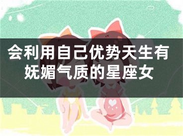 会利用自己优势天生有妩媚气质的星座女