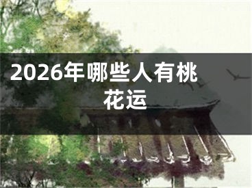 2026年哪些人有桃花运