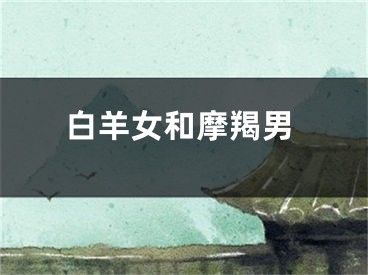 白羊女和摩羯男